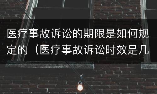 医疗事故诉讼的期限是如何规定的（医疗事故诉讼时效是几年）