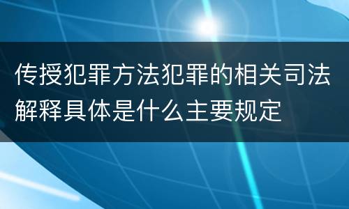 传授犯罪方法犯罪的相关司法解释具体是什么主要规定