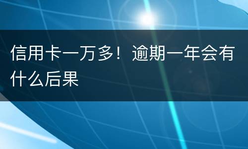 信用卡一万多！逾期一年会有什么后果