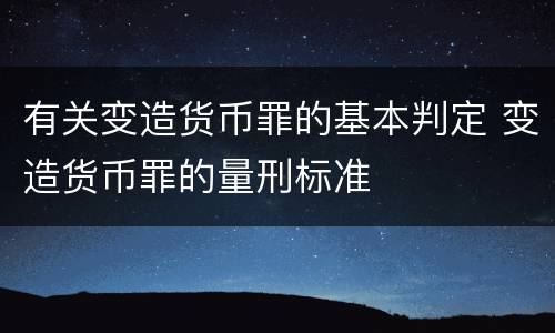 有关变造货币罪的基本判定 变造货币罪的量刑标准