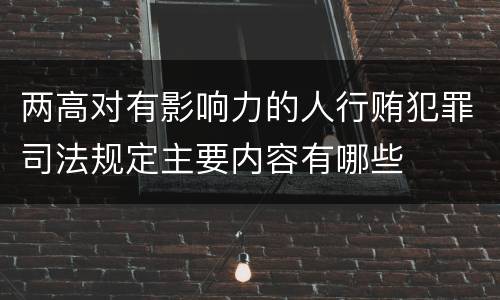 两高对有影响力的人行贿犯罪司法规定主要内容有哪些