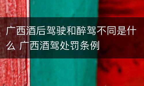 广西酒后驾驶和醉驾不同是什么 广西酒驾处罚条例