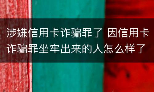 涉嫌信用卡诈骗罪了 因信用卡诈骗罪坐牢出来的人怎么样了