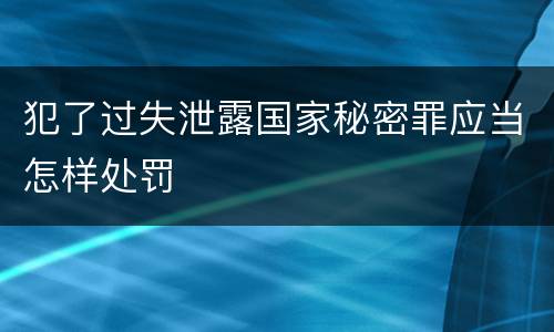犯了过失泄露国家秘密罪应当怎样处罚