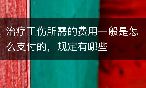 治疗工伤所需的费用一般是怎么支付的，规定有哪些