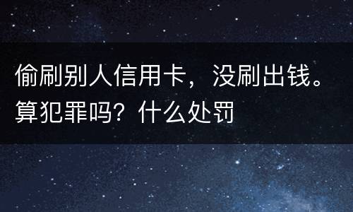 偷刷别人信用卡，没刷出钱。算犯罪吗？什么处罚
