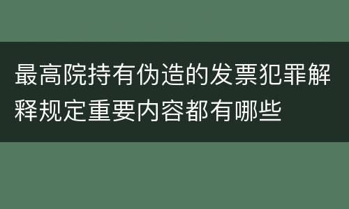 最高院持有伪造的发票犯罪解释规定重要内容都有哪些