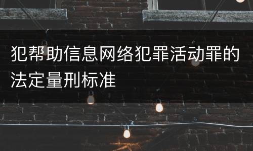 犯帮助信息网络犯罪活动罪的法定量刑标准