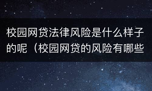 校园网贷法律风险是什么样子的呢（校园网贷的风险有哪些）
