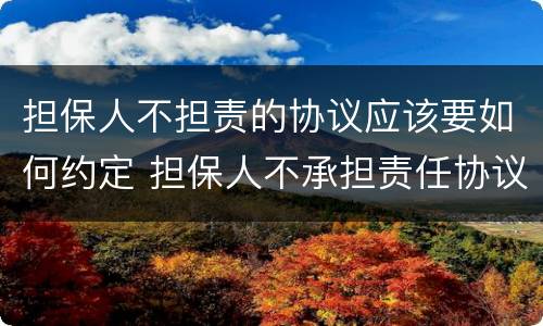 担保人不担责的协议应该要如何约定 担保人不承担责任协议