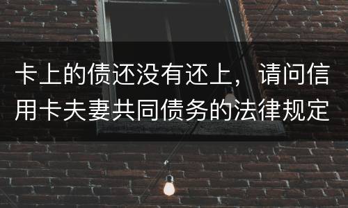 卡上的债还没有还上，请问信用卡夫妻共同债务的法律规定