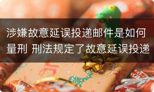 涉嫌故意延误投递邮件是如何量刑 刑法规定了故意延误投递邮件罪