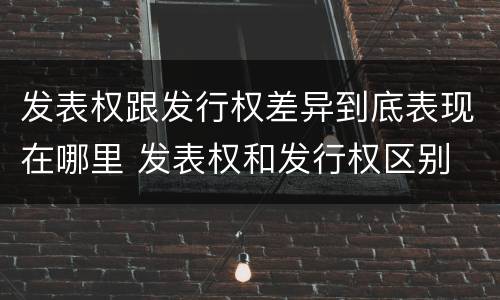 发表权跟发行权差异到底表现在哪里 发表权和发行权区别