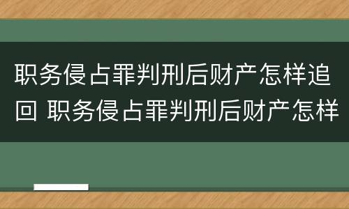 职务侵占罪判刑后财产怎样追回 职务侵占罪判刑后财产怎样追回呢