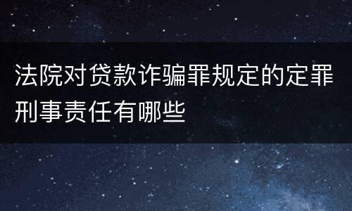 法院对贷款诈骗罪规定的定罪刑事责任有哪些