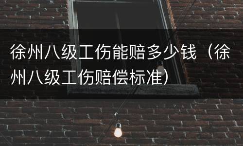 徐州八级工伤能赔多少钱（徐州八级工伤赔偿标准）