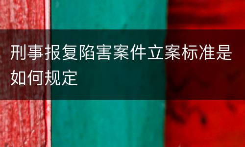 刑事报复陷害案件立案标准是如何规定