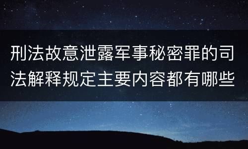 刑法故意泄露军事秘密罪的司法解释规定主要内容都有哪些