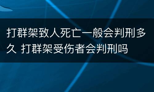 打群架致人死亡一般会判刑多久 打群架受伤者会判刑吗