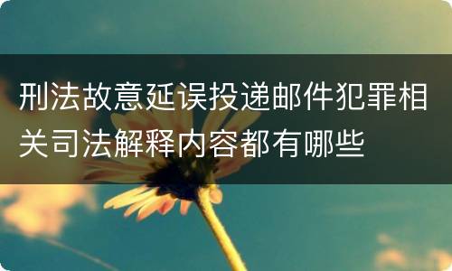 刑法故意延误投递邮件犯罪相关司法解释内容都有哪些