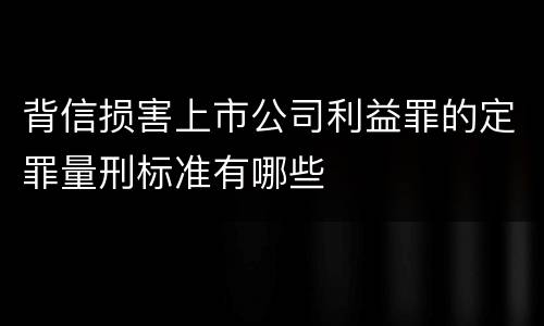 背信损害上市公司利益罪的定罪量刑标准有哪些