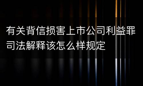 有关背信损害上市公司利益罪司法解释该怎么样规定