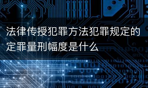 法律传授犯罪方法犯罪规定的定罪量刑幅度是什么