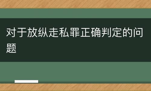 对于放纵走私罪正确判定的问题