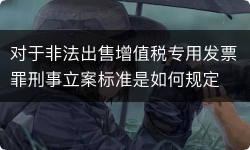 对于非法出售增值税专用发票罪刑事立案标准是如何规定
