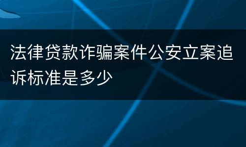 法律贷款诈骗案件公安立案追诉标准是多少