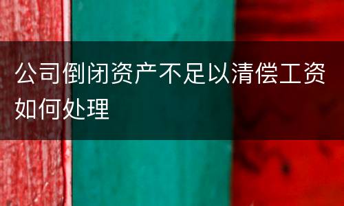公司倒闭资产不足以清偿工资如何处理