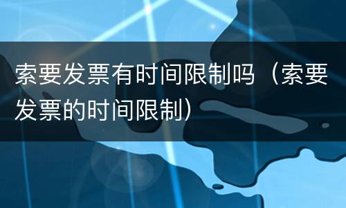 索要发票有时间限制吗（索要发票的时间限制）