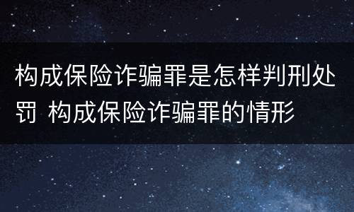 构成保险诈骗罪是怎样判刑处罚 构成保险诈骗罪的情形