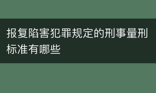 报复陷害犯罪规定的刑事量刑标准有哪些