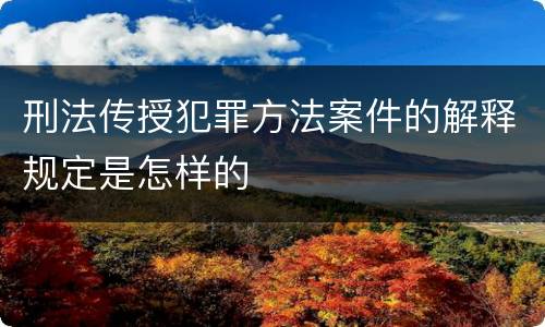 刑法传授犯罪方法案件的解释规定是怎样的