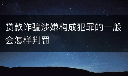 贷款诈骗涉嫌构成犯罪的一般会怎样判罚
