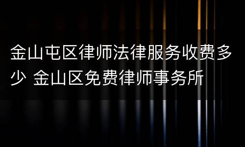 金山屯区律师法律服务收费多少 金山区免费律师事务所