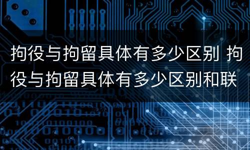 拘役与拘留具体有多少区别 拘役与拘留具体有多少区别和联系