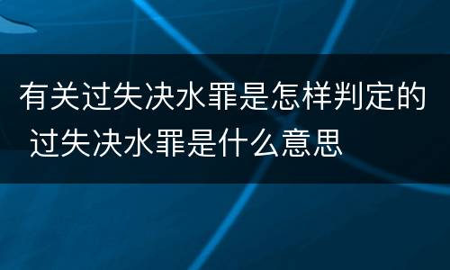 有关过失决水罪是怎样判定的 过失决水罪是什么意思