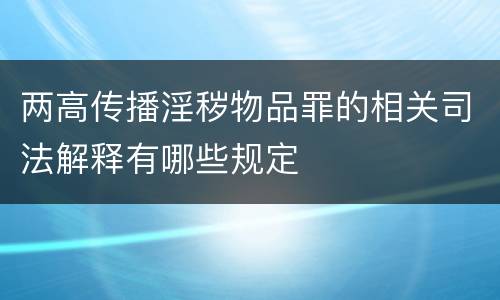 两高传播淫秽物品罪的相关司法解释有哪些规定