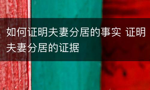 如何证明夫妻分居的事实 证明夫妻分居的证据