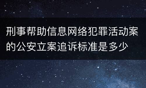 刑事帮助信息网络犯罪活动案的公安立案追诉标准是多少