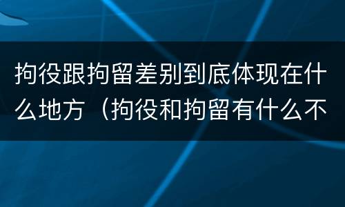 拘役跟拘留差别到底体现在什么地方（拘役和拘留有什么不一样）