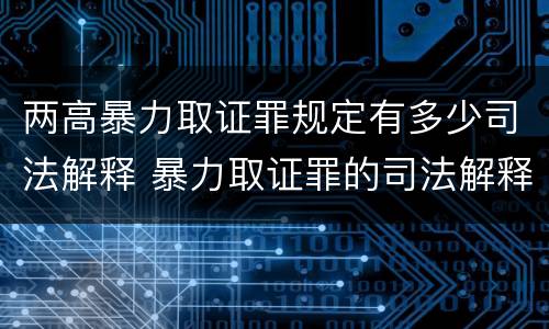 两高暴力取证罪规定有多少司法解释 暴力取证罪的司法解释