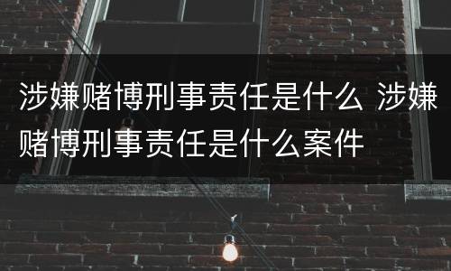 涉嫌赌博刑事责任是什么 涉嫌赌博刑事责任是什么案件