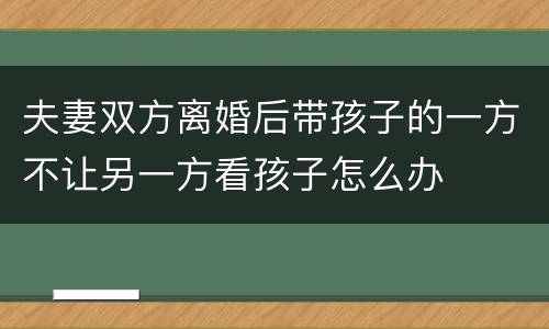 夫妻双方离婚后带孩子的一方不让另一方看孩子怎么办