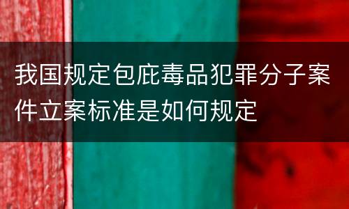 我国规定包庇毒品犯罪分子案件立案标准是如何规定