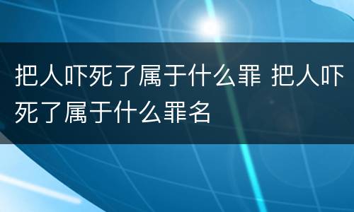 把人吓死了属于什么罪 把人吓死了属于什么罪名