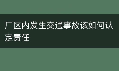 厂区内发生交通事故该如何认定责任