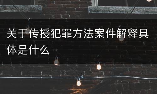 关于传授犯罪方法案件解释具体是什么